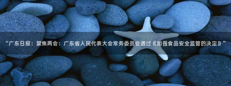88直播看球吧：“广东日报：聚焦两会：广东省人民代表大会常务委员会通过《加强食品安全监管的决定》”