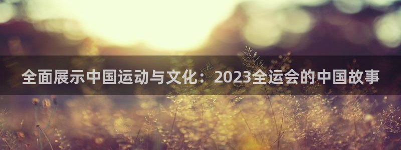 nba直播 看球吧：全面展示中国运动与文化：2023全运会的中国故事