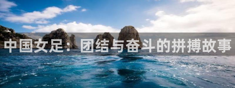 直播看球吧：中国女足：团结与奋斗的拼搏故事