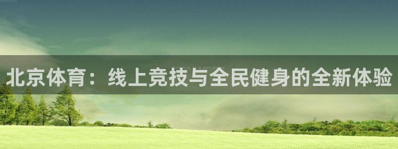 310看球吧直播nba：北京体育：线上竞技与全民健身的全新体验