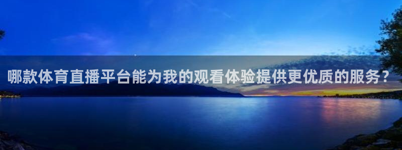 看球吧jrs低调直播nba：哪款体育直播平台能为我的观看体验提供更优质的服务？